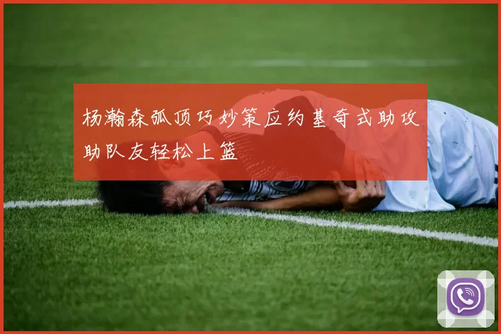杨瀚森弧顶巧妙策应约基奇式助攻助队友轻松上篮