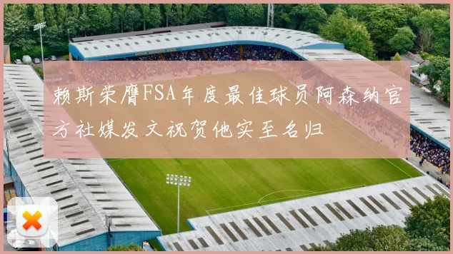 赖斯荣膺FSA年度最佳球员阿森纳官方社媒发文祝贺他实至名归