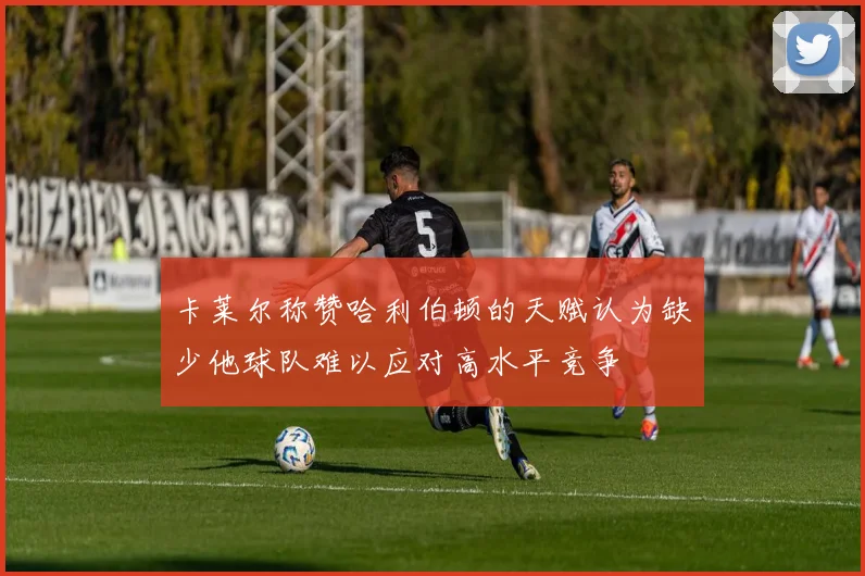 卡莱尔称赞哈利伯顿的天赋认为缺少他球队难以应对高水平竞争