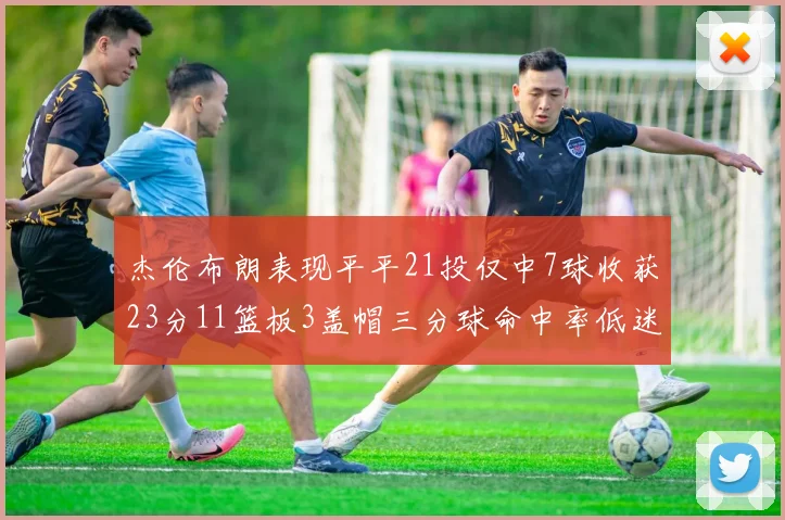 杰伦布朗表现平平21投仅中7球收获23分11篮板3盖帽三分球命中率低迷