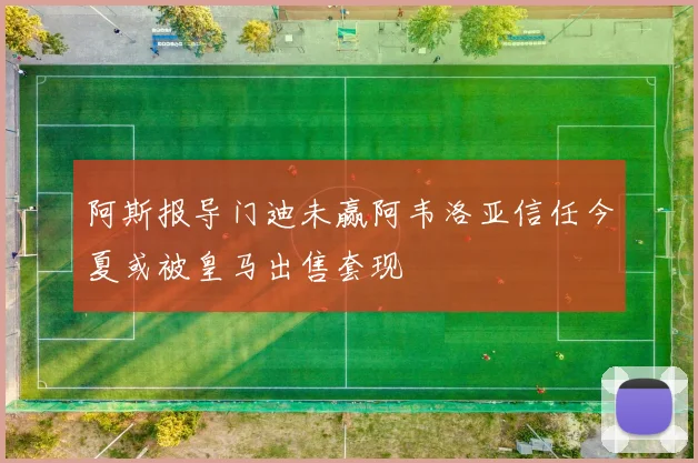 阿斯报导门迪未赢阿韦洛亚信任今夏或被皇马出售套现