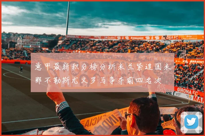 意甲最新积分榜分析米兰紧追国米那不勒斯尤文罗马争夺前四名次