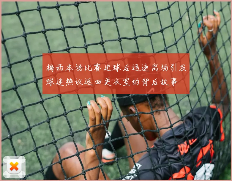 梅西本场比赛进球后迅速离场引发球迷热议返回更衣室的背后故事