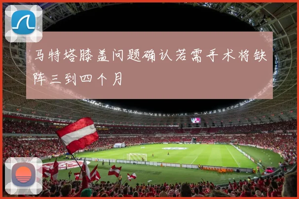 马特塔膝盖问题确认若需手术将缺阵三到四个月