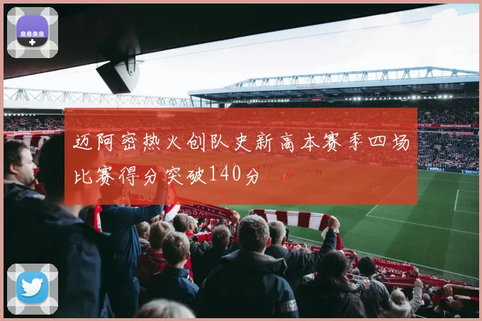 迈阿密热火创队史新高本赛季四场比赛得分突破140分