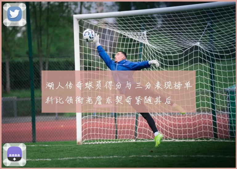 湖人传奇球员得分与三分表现榜单科比领衔老詹东契奇紧随其后