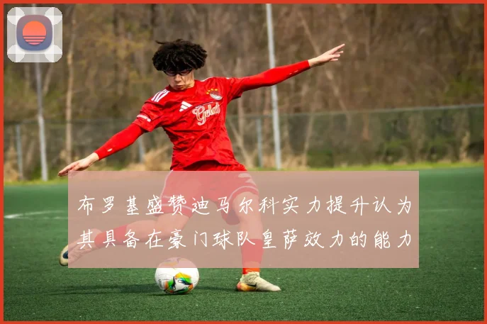 布罗基盛赞迪马尔科实力提升认为其具备在豪门球队皇萨效力的能力