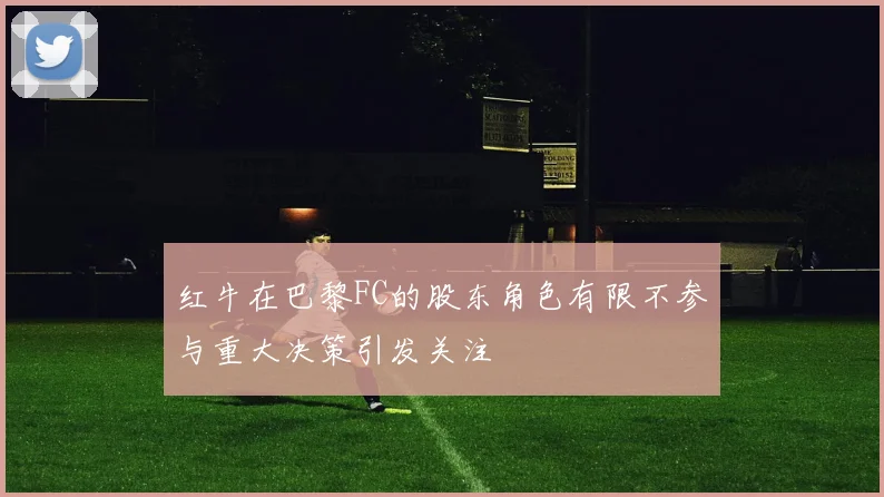 红牛在巴黎FC的股东角色有限不参与重大决策引发关注